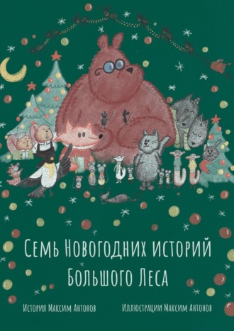Максим Антонов. Семь новогодних историй Большого Леса