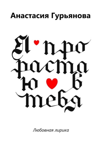 Анастасия Гурьянова. Я прорастаю в тебя. Любовная лирика