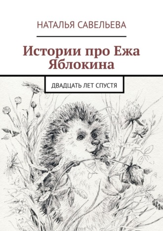 Наталья Савельева. Истории про Ежа Яблокина. Двадцать лет спустя