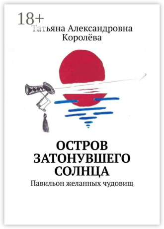 Tатьяна Александровна Kоролёва. Остров затонувшего солнца. Павильон желанных чудовищ