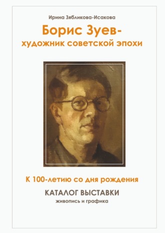 Ирина Зябликова-Исакова. Борис Зуев – художник советской эпохи. К 100-летию со дня рождения. Каталог выставки