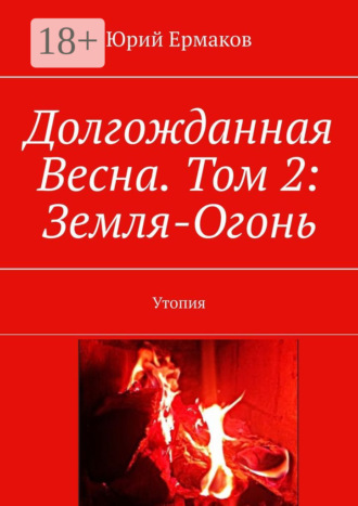 Юрий Ермаков. Долгожданная Весна. Том 2: Земля-Огонь. Утопия