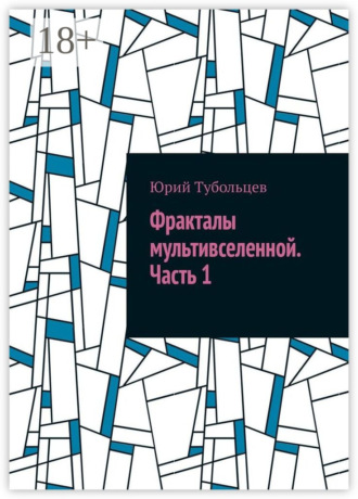 Юрий Анатольевич Тубольцев. Фракталы мультивселенной. Часть 1