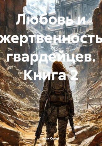 Alex Coder. Любовь и жертвенность гвардейцев. Книга 2