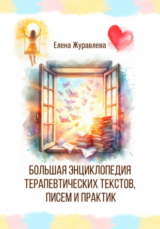 Большая энциклопедия терапевтических текстов, писем и практик. Елена Журавлева