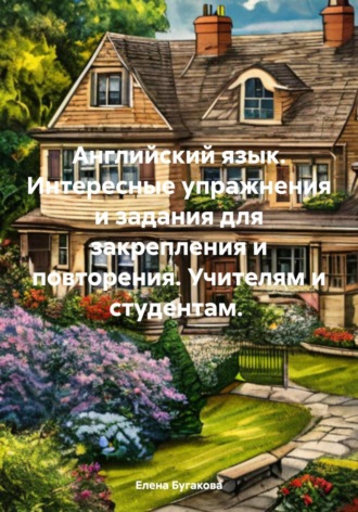 Елена Бугакова. Английский язык. Интересные упражнения и задания для закрепления и повторения. Учителям и студентам.