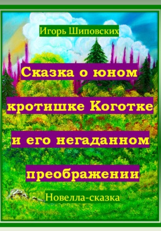 Игорь Дасиевич Шиповских. Сказка о юном кротишке Коготке и его негаданном преображении