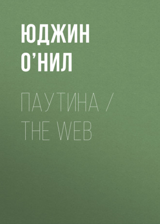 Юджин О’Нил. Паутина / The Web