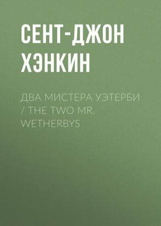 Сент-Джон Хэнкин. Два мистера Уэтерби / The Two Mr. Wetherbys