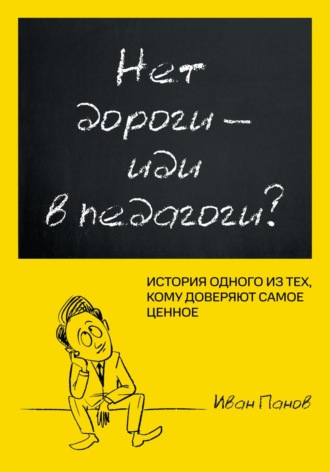 Иван Панов. Нет дороги – иди в педагоги? История одного из тех, кому доверяют самое ценное