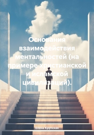 Елена Викторовна Крупская. Основания взаимодействия ментальностей (на примере христианской и исламской цивилизаций).