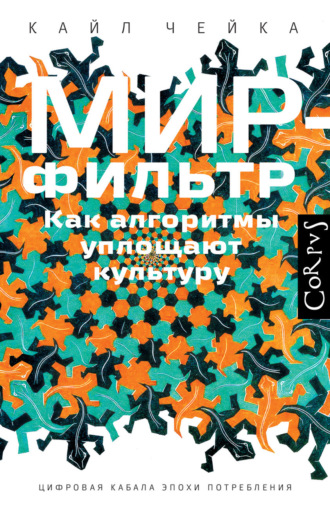 Мир-фильтр. Как алгоритмы уплощают культуру. Кайл Чейка