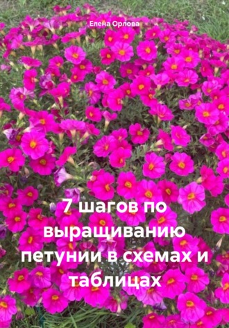 7 шагов по выращиванию петунии в схемах и таблицах. Елена Орлова