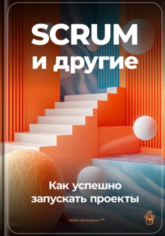 SCRUM и другие: Как успешно запускать проекты. 