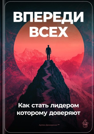 Впереди всех: Как стать лидером, которому доверяют. 