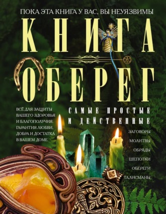 Книга-оберег. Всё для защиты вашего здоровья и благополучия. Гарантия любви, добра и достатка в вашем доме. 