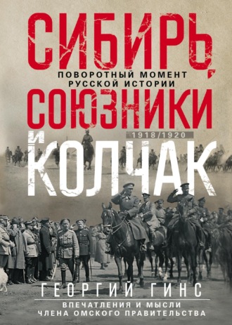 Г. К. Гинс. Сибирь, союзники и Колчак. Поворотный момент русской истории. 1918—1920 гг. Впечатления и мысли члена Омского правительства