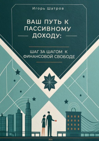 Игорь Шатров. Ваш путь к пассивному доходу: шаг за шагом к финансовой свободе