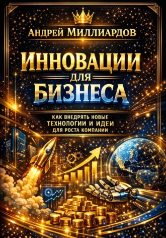 Андрей Миллиардов. Инновации для бизнеса. Как внедрять новые технологии и идеи для роста компании