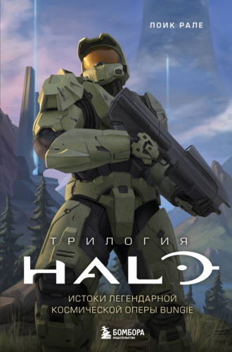 Трилогия Halo. Истоки легендарной космической оперы Bungie. Лоик Рале