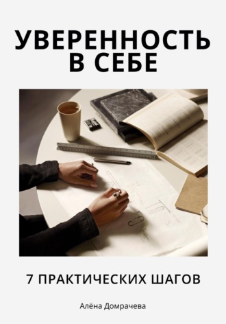 Алёна Домрачева. Уверенность в себе: 7 практических шагов