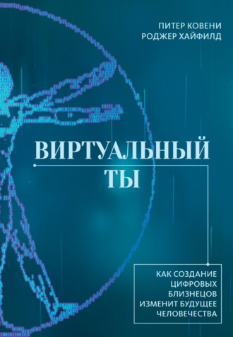 Виртуальный ты. Как создание цифровых близнецов изменит будущее человечества. Питер Ковени