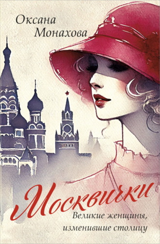Москвички. Великие женщины, изменившие столицу. Оксана Монахова