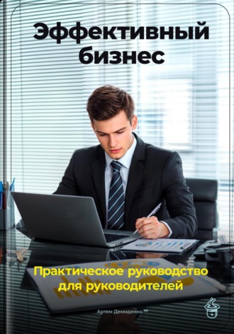 Артем Демиденко. Эффективный бизнес: Практическое руководство для руководителей