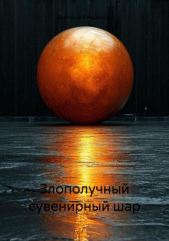 Злополучный сувенирный шар. Виктория Евгеньевна Сердюкова