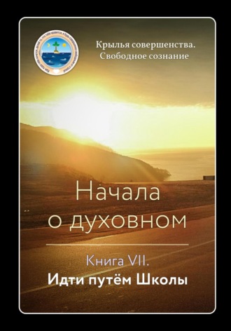 Крылья Совершенства. Начала о духовном. Книга VII. Идти путём Школы
