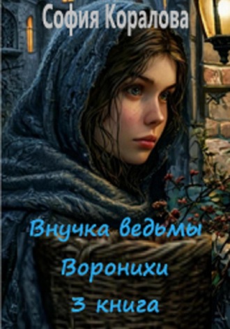 София Коралова. Внучка ведьмы Воронихи. Книга 3