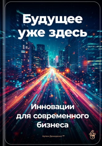 Будущее уже здесь: Инновации для современного бизнеса. 