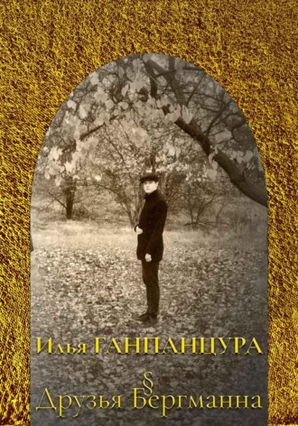 Илья Владимирович Ганпанцура. Друзья Бергманна