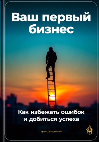 Артем Демиденко. Ваш первый бизнес: Как избежать ошибок и добиться успеха
