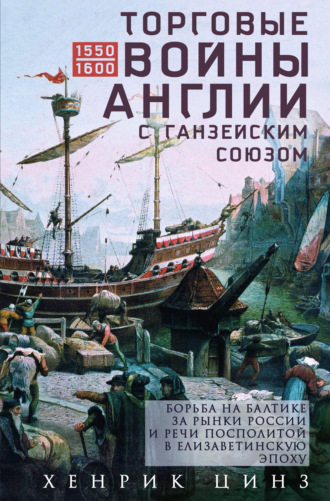 Хенрик Цинз. Торговые войны Англии с Ганзейским союзом. Борьба на Балтике за рынки России и Речи Посполитой в Елизаветинскую эпоху
