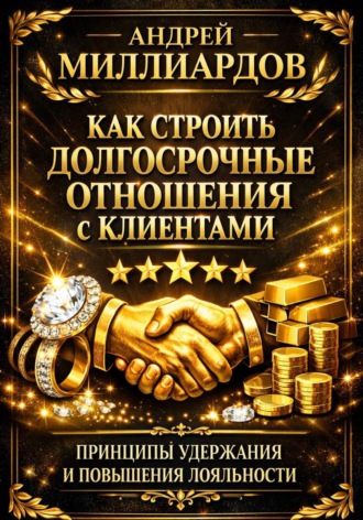 Андрей Миллиардов. Как строить долгосрочные отношения с клиентами. Принципы удержания и повышения лояльности