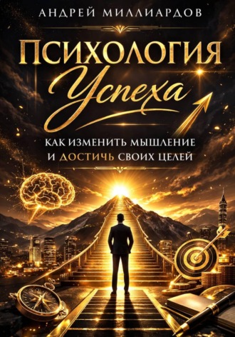 Андрей Миллиардов. Психология успеха. Как изменить мышление и достичь своих целей