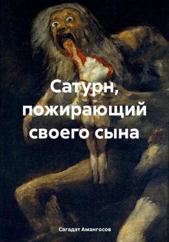 Сагадат Амангосов. Сатурн, пожирающий своего сына