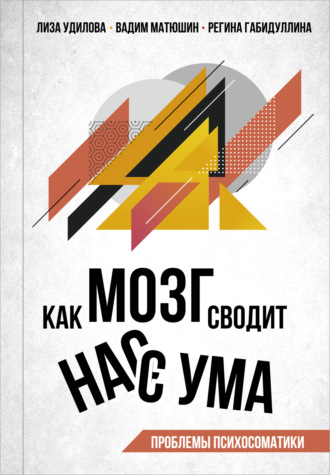 Лиза Удилова. Как мозг сводит нас с ума. Проблемы психосоматики
