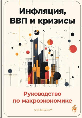 Инфляция, ВВП и кризисы: Руководство по макроэкономике. 