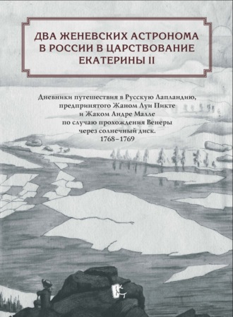 Жан Луи Пикте. Два женевских астронома в России в царствование Екатерины II. Дневники путешествия в Русскую Лапландию, предпринятого Жаном Луи Пикте и Жаком Андре Малле по случаю прохождения Венеры через солнечный диск. 1768-1769
