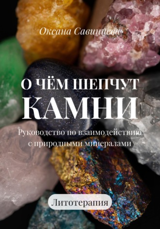 О чем шепчут камни. Руководство по взаимодействию с природными минералами. Оксана Савинцева