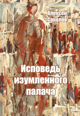 Алексей Соколов. Исповедь изумленного палача