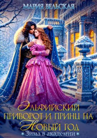 Мария Вельская. Эльфийский приворот и Принц на Новый год. Зима в Академии
