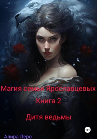 Магия семьи Ярославцевых. Книга 2. Дитя ведьмы. Алира Леро