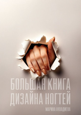 Марина Аухадиева. Большая книга дизайна ногтей
