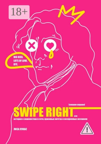 Swipe Right [Смахни вправо]. Или История о знакомствах в сети, красивых мечтах и нескромных желаниях. Лиза Лукас