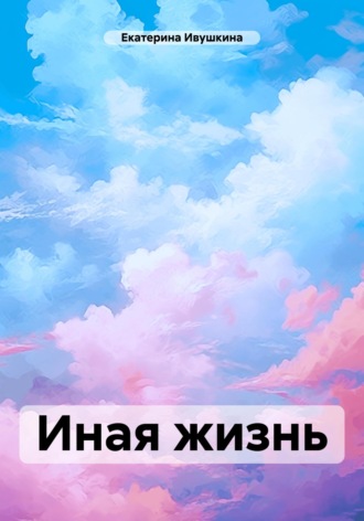 Екатерина Ивушкина. Иная жизнь