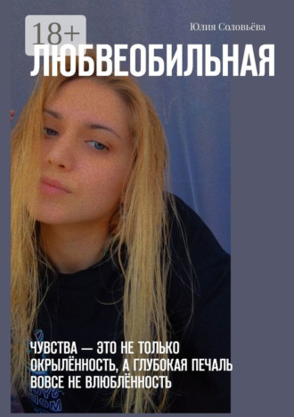 Юлия Соловьёва. Любвеобильная. Чувства – это не только окрылённость, а глубокая печаль вовсе не влюблённость.