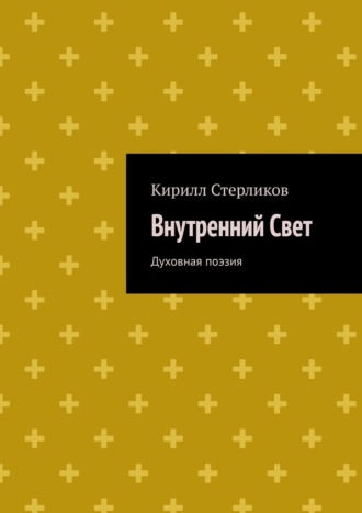 Кирилл Стерликов. Внутренний Свет. Духовная поэзия